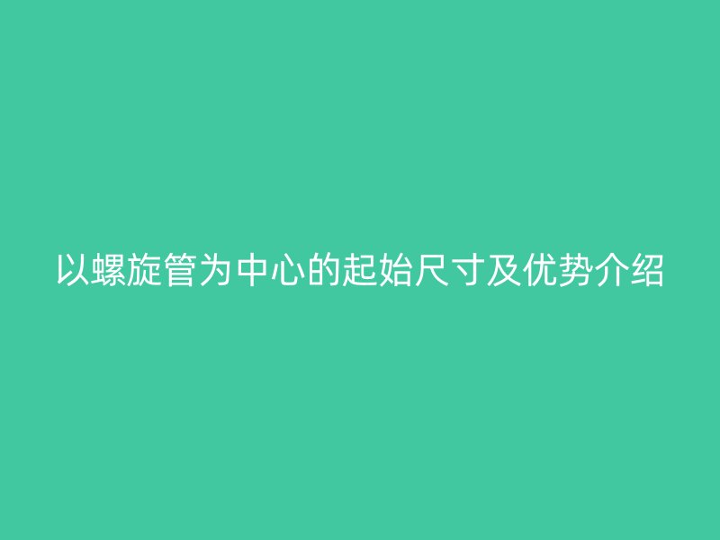 以螺旋管為中心的起始尺寸及優勢介紹
