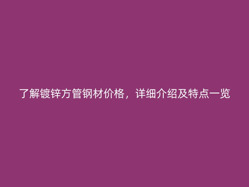 了解鍍鋅方管鋼材價格，詳細介紹及特點一覽