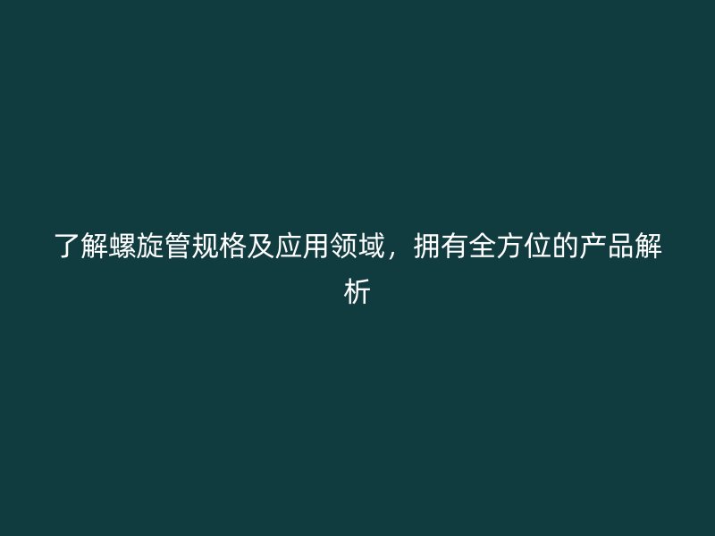 了解螺旋管規格及應用領域，擁有全方位的產品解析