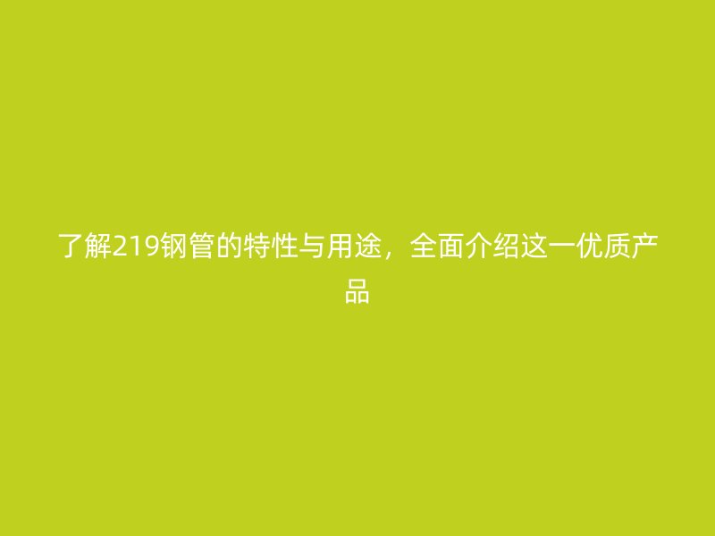 了解219鋼管的特性與用途，全面介紹這一優(yōu)質(zhì)產(chǎn)品