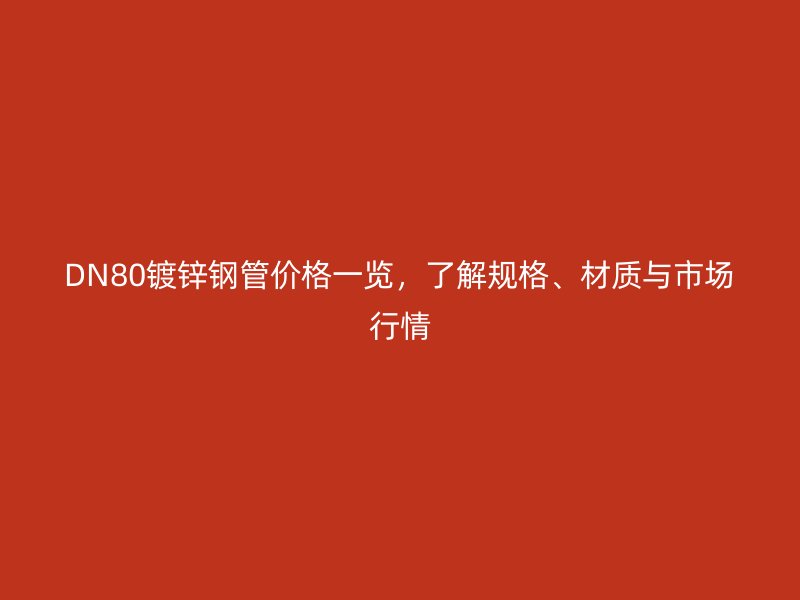 DN80鍍鋅鋼管價格一覽，了解規(guī)格、材質(zhì)與市場行情