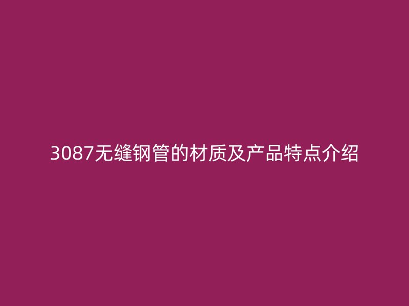 3087無縫鋼管的材質及產品特點介紹