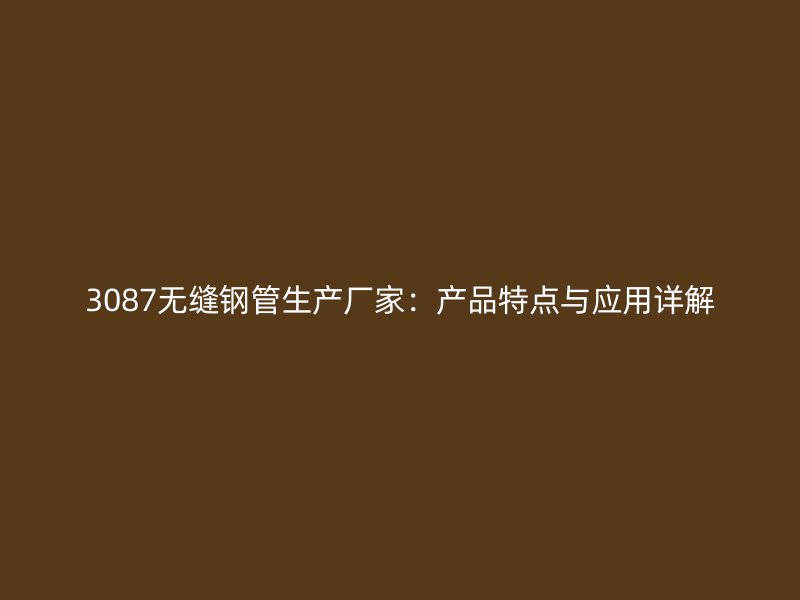 3087無縫鋼管生產(chǎn)廠家：產(chǎn)品特點(diǎn)與應(yīng)用詳解