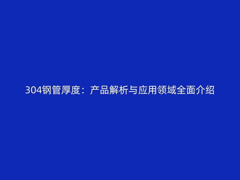 304鋼管厚度：產品解析與應用領域全面介紹