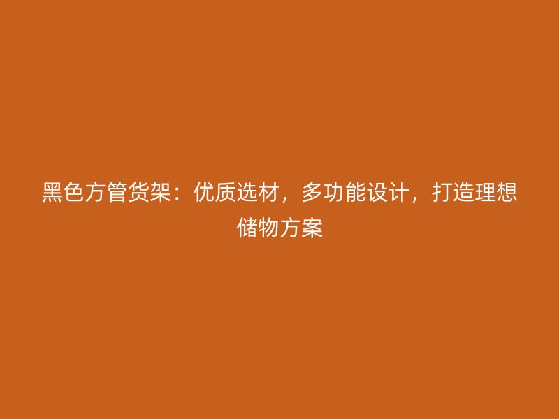 黑色方管貨架：優質選材，多功能設計，打造理想儲物方案