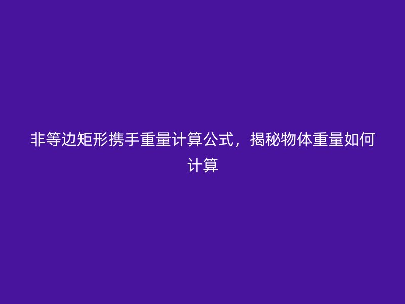 非等邊矩形攜手重量計算公式,揭秘物體重量如何計算