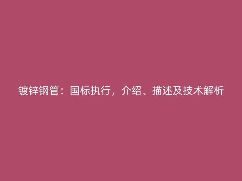 鍍鋅鋼管：國標執行，介紹、描述及技術解析