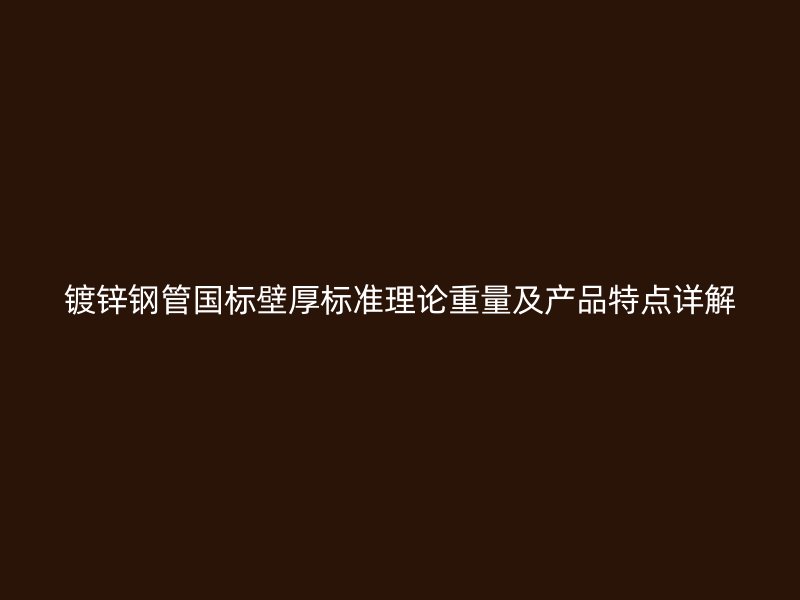 鍍鋅鋼管國標壁厚標準理論重量及產品特點詳解