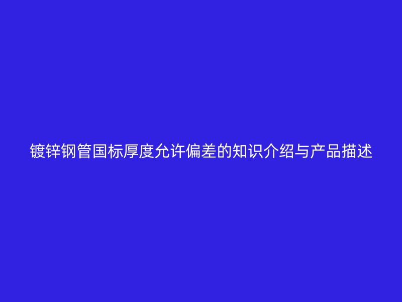 鍍鋅鋼管國標厚度允許偏差的知識介紹與產品描述