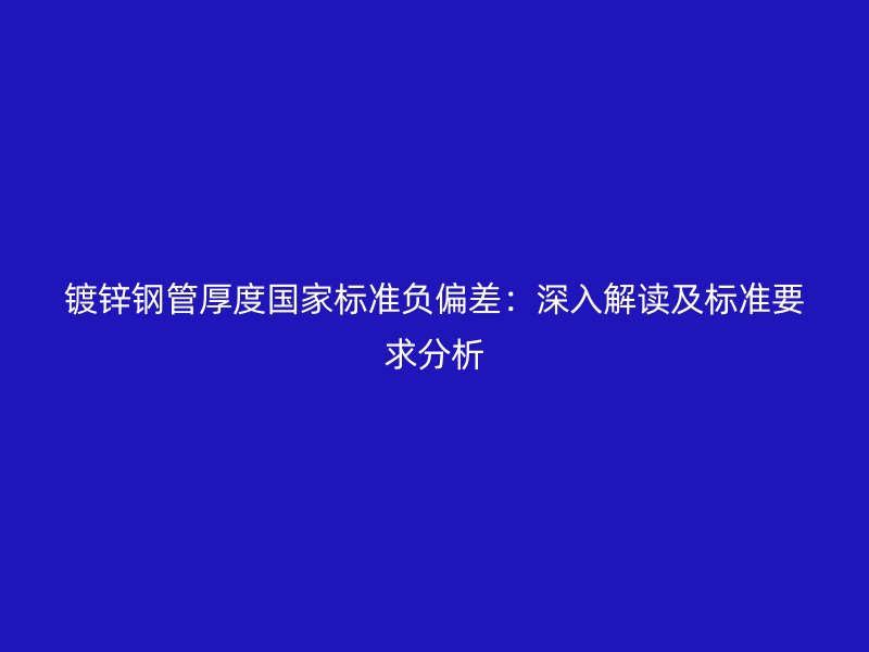 鍍鋅鋼管厚度國家標準負偏差:深入解讀及標準要求分析