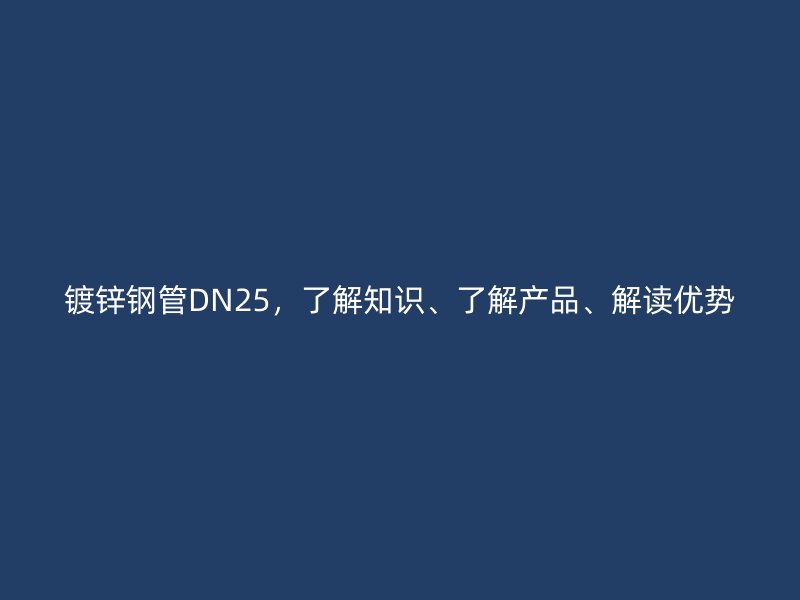 鍍鋅鋼管DN25,了解知識(shí)、了解產(chǎn)品、解讀優(yōu)勢(shì)
