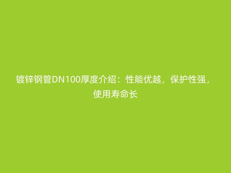 鍍鋅鋼管DN100厚度介紹:性能優(yōu)越,保護性強,使用壽命長