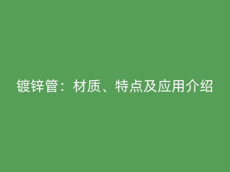 鍍鋅管：材質、特點及應用介紹