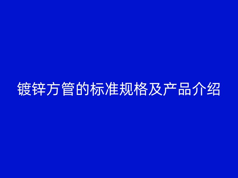 鍍鋅方管的標準規格及產品介紹