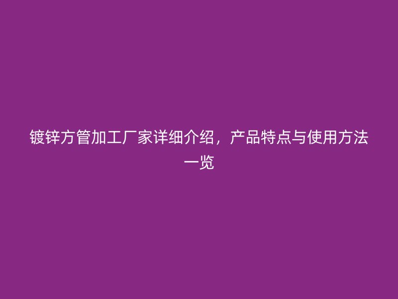 鍍鋅方管加工廠家詳細介紹，產品特點與使用方法一覽