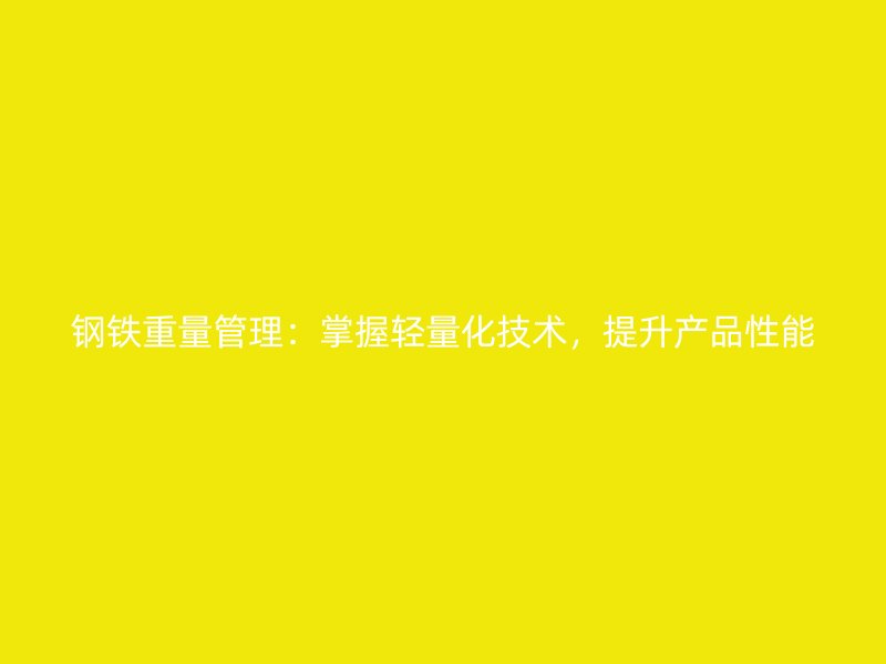 鋼鐵重量管理:掌握輕量化技術,提升產品性能