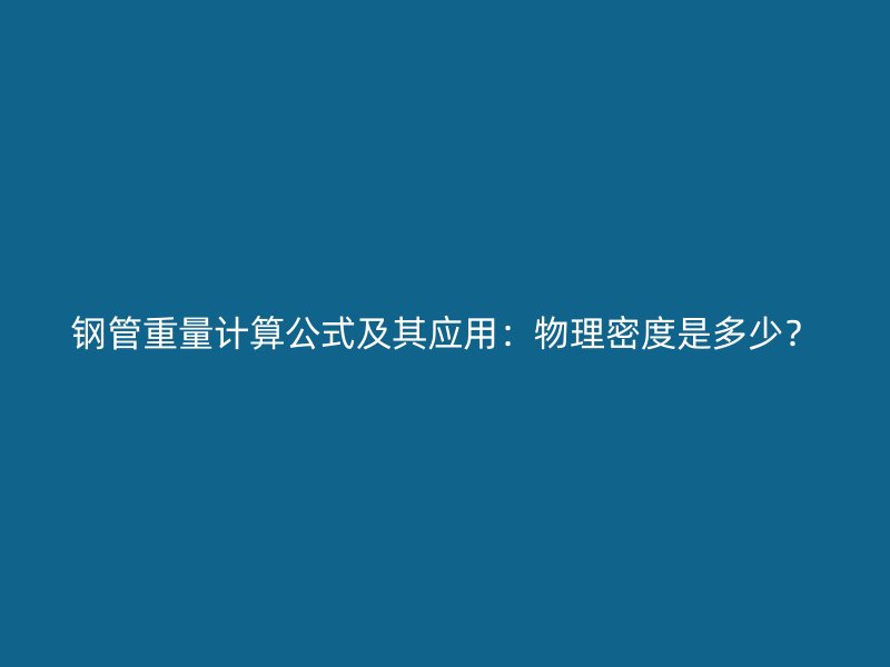 鋼管重量計算公式及其應用:物理密度是多少?