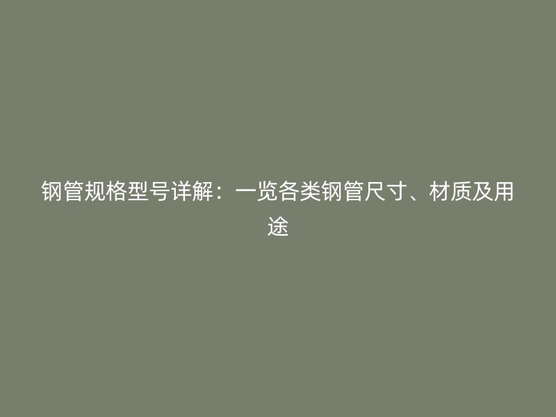 鋼管規格型號詳解：一覽各類鋼管尺寸、材質及用途