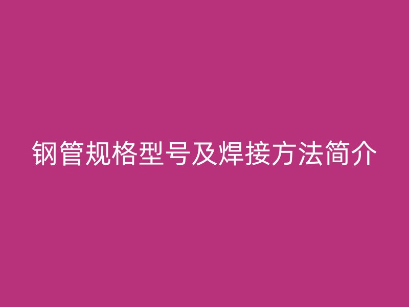 鋼管規格型號及焊接方法簡介