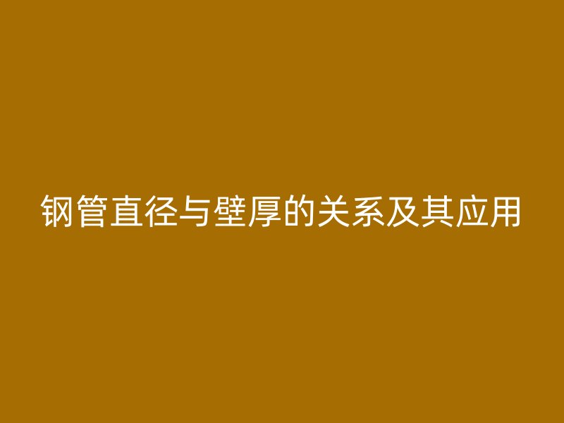 鋼管直徑與壁厚的關系及其應用