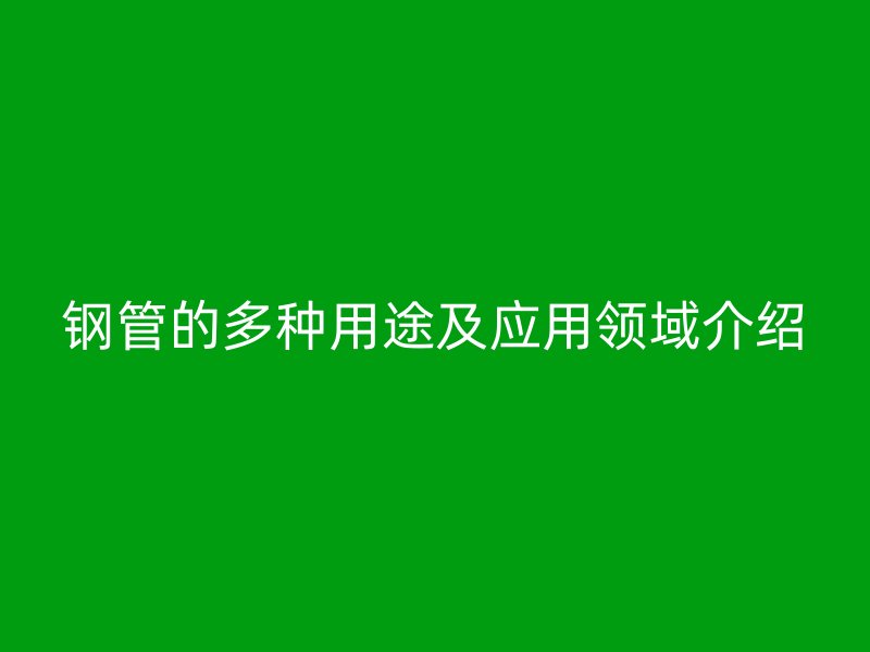 鋼管的多種用途及應用領域介紹