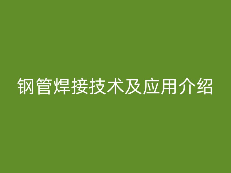 鋼管焊接技術及應用介紹