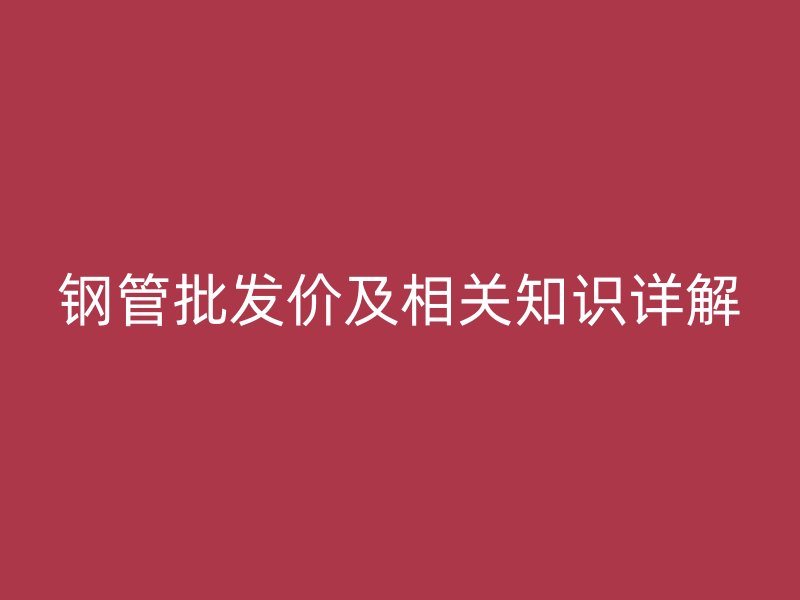 鋼管批發價及相關知識詳解