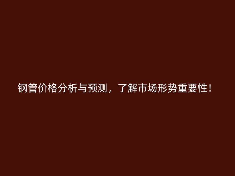 鋼管價(jià)格分析與預(yù)測,了解市場形勢重要性!