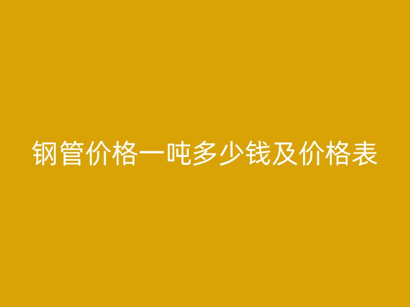 鋼管價格一噸多少錢及價格表