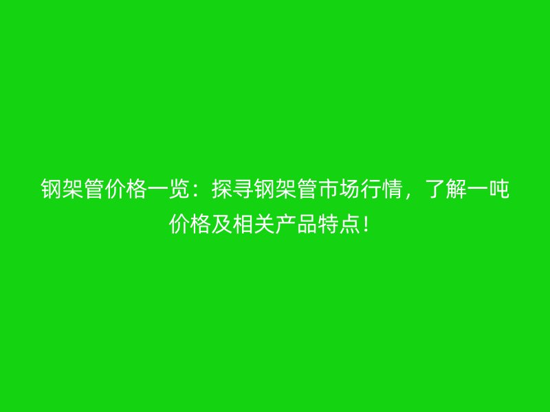 鋼架管價格一覽:探尋鋼架管市場行情,了解一噸價格及相關產品特點!
