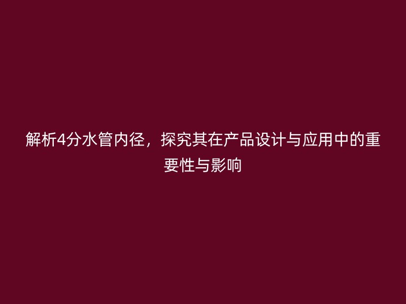 解析4分水管內徑，探究其在產品設計與應用中的重要性與影響