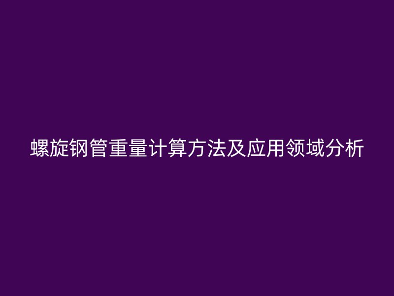 螺旋鋼管重量計算方法及應用領域分析