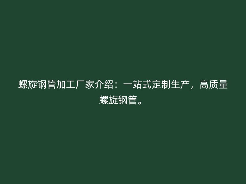 螺旋鋼管加工廠家介紹:一站式定制生產,高質量螺旋鋼管。