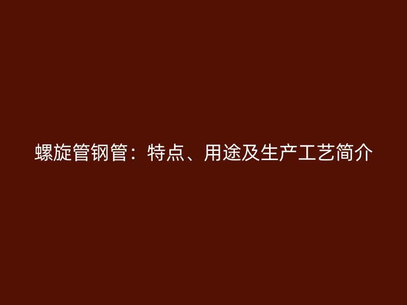 螺旋管鋼管：特點、用途及生產工藝簡介