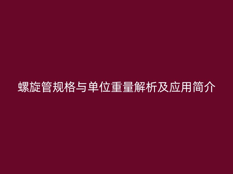 螺旋管規格與單位重量解析及應用簡介
