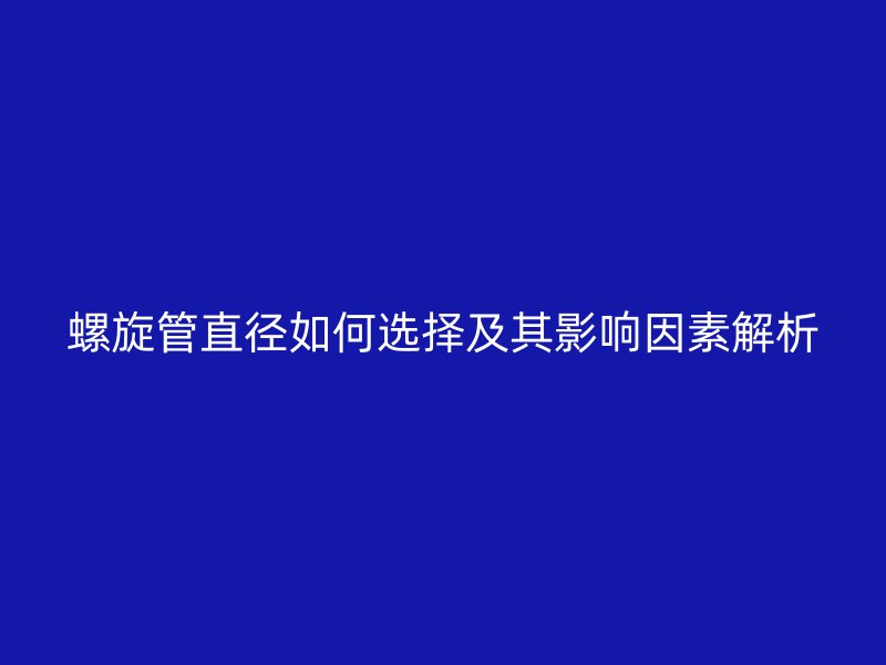 螺旋管直徑如何選擇及其影響因素解析