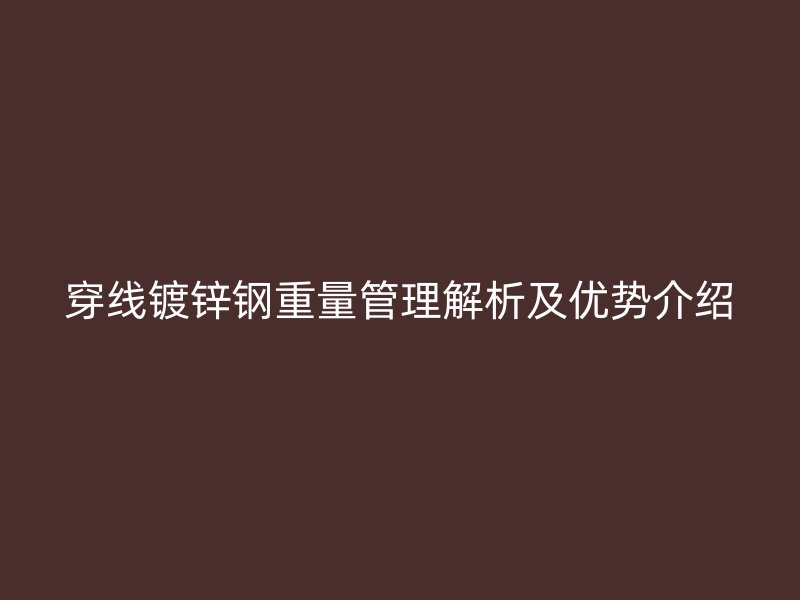 穿線鍍鋅鋼重量管理解析及優勢介紹