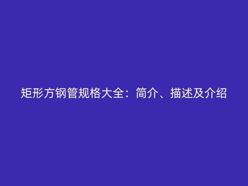 矩形方鋼管規格大全：簡介、描述及介紹
