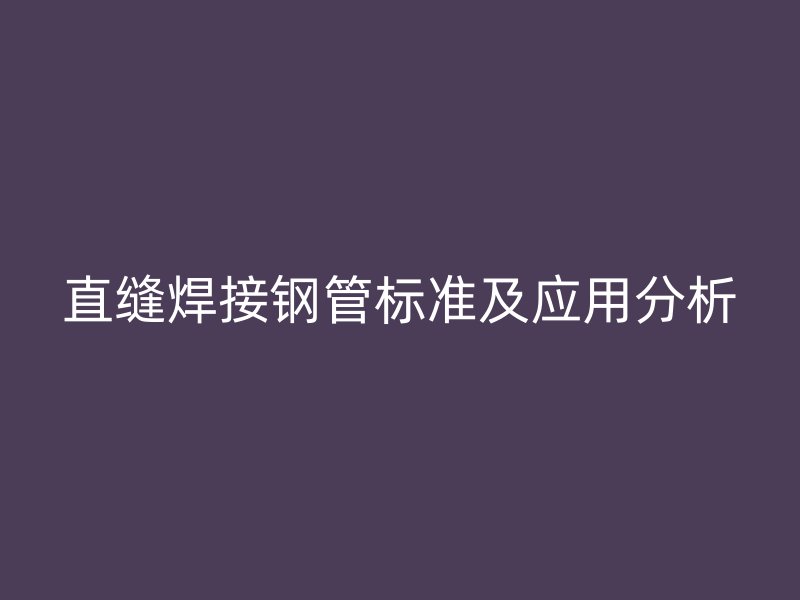 直縫焊接鋼管標準及應用分析