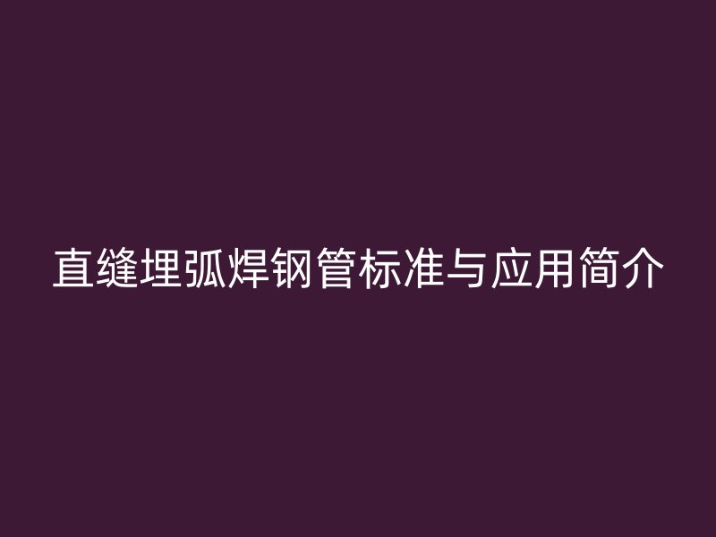 直縫埋弧焊鋼管標準與應用簡介