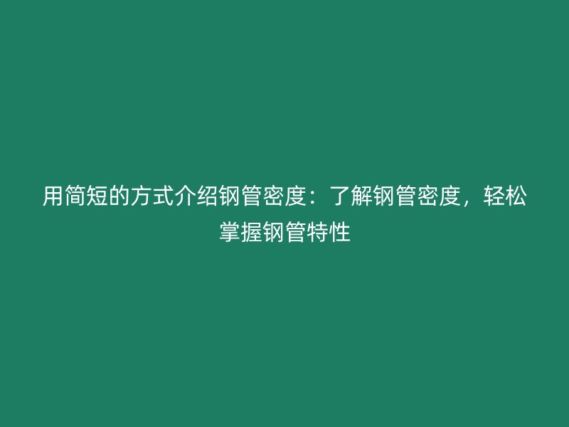用簡短的方式介紹鋼管密度：了解鋼管密度，輕松掌握鋼管特性