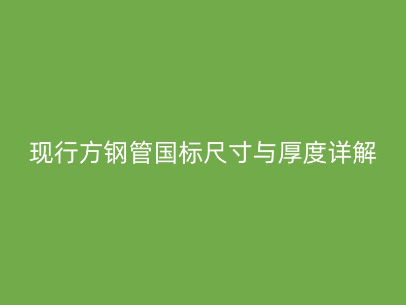 現行方鋼管國標尺寸與厚度詳解