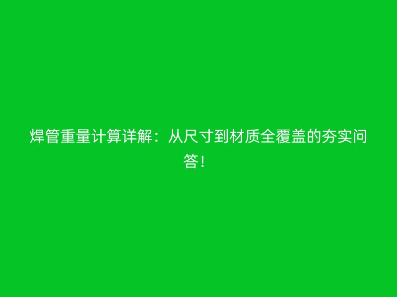 焊管重量計算詳解:從尺寸到材質全覆蓋的夯實問答!