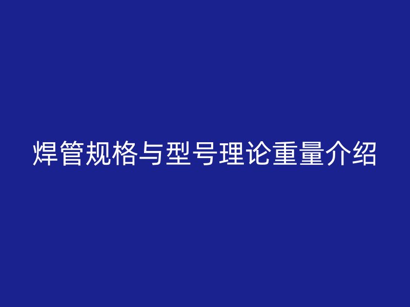 焊管規格與型號理論重量介紹