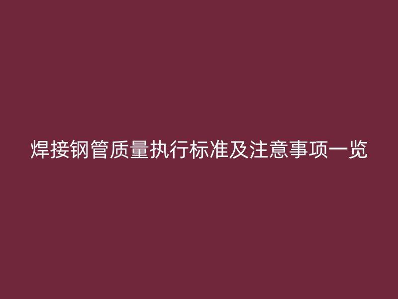 焊接鋼管質量執行標準及注意事項一覽