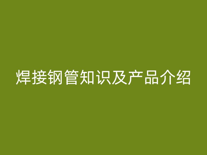 焊接鋼管知識及產品介紹