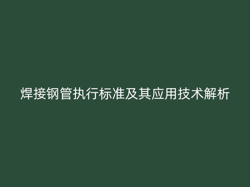 焊接鋼管執行標準及其應用技術解析