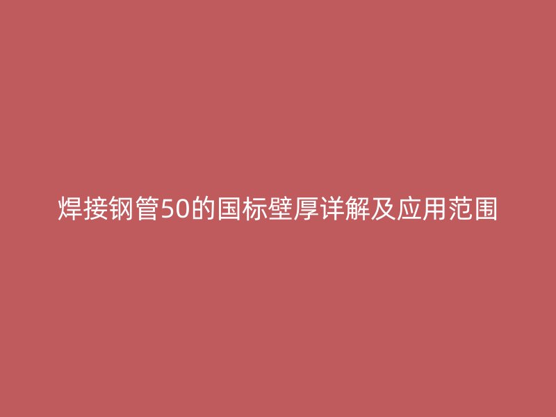 焊接鋼管50的國標壁厚詳解及應用范圍