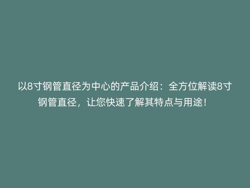 以8寸鋼管直徑為中心的產品介紹：全方位解讀8寸鋼管直徑，讓您快速了解其特點與用途！