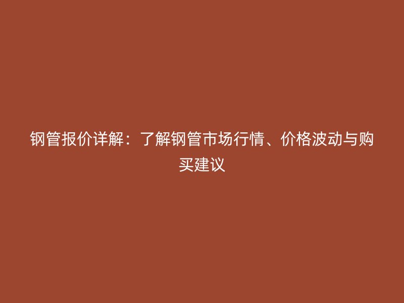 鋼管報價詳解：了解鋼管市場行情、價格波動與購買建議